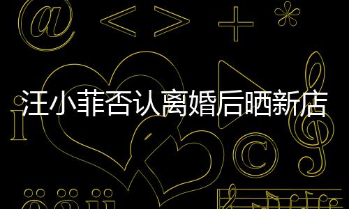认离鼓开锣密菲否晒新婚后汪小店照店中紧