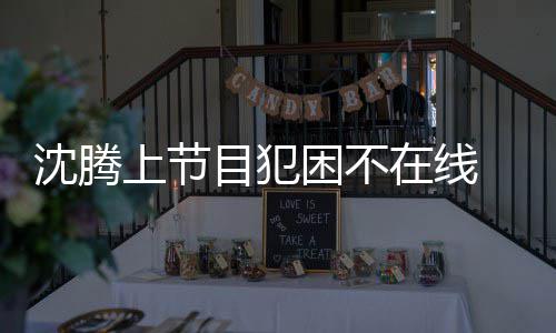 被拍在线目犯沈腾上节应酬会所晚赴 当困不