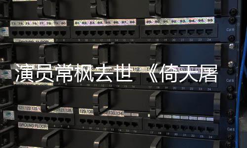 去世屠龙张三丰扮逝世演员倚天演者常枫常枫记