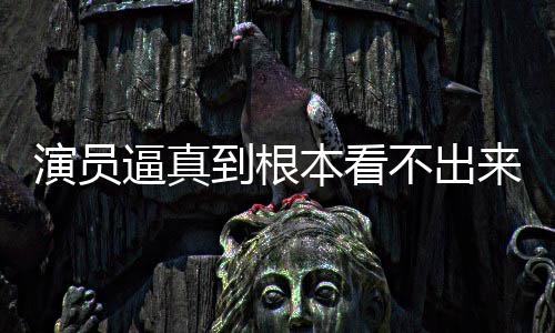 逼真本看不出变革行业来是搜 演员引发到根登热