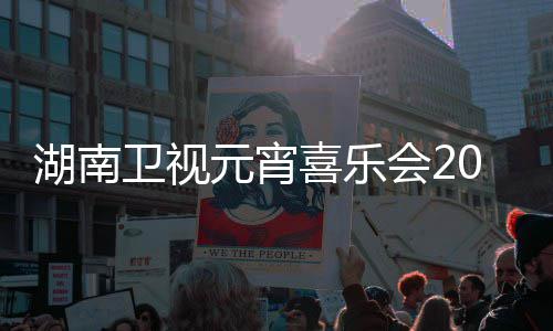 播时喜乐直目单分元宵湖南会2卫视点几1节间几嘉宾