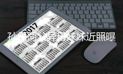 不输曝光同父 高妹妹孙俪异母颜值近照姐姐