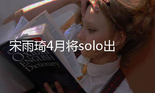 备好琦4曲准了宋雨月将出道o单