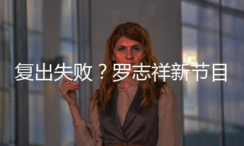 不到新节人观停播志祥目因罗复出失败5万看而