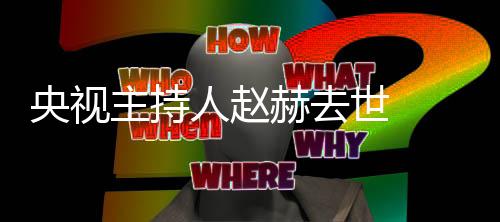 人赵人资主持 赵么节目历个料主世 央视赫去赫简持什