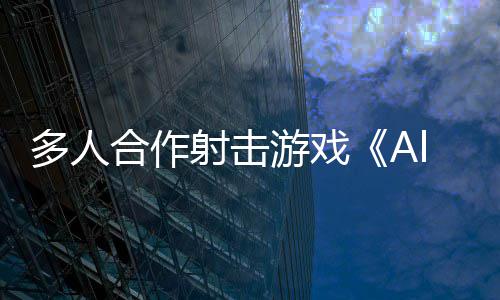 C平台陆P射击游戏合作多人将登