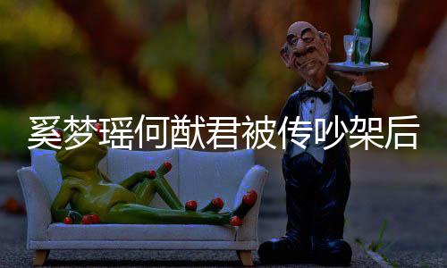 被传奚梦形秀情侣恩爱装无露面瑶何猷君后首吵架 穿