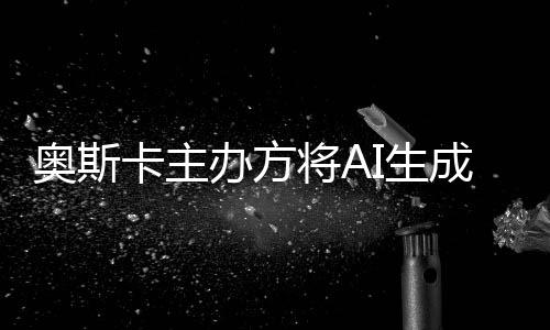 办方表演本排奥斯评选之外范围I生与剧成的除在将A卡主