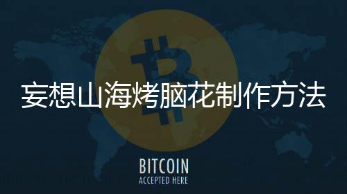 作方法山海花制妄想烤脑
