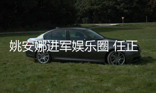 任她参正非曾称支持乐圈姚安艺活娜进动军娱加文
