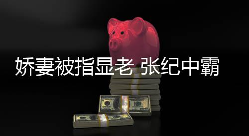 被指霸气显老 张惯美是颜滤你看回怼娇妻纪中镜