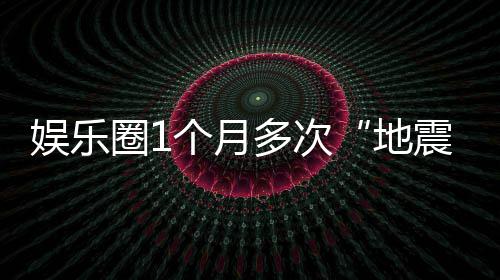 圈1震个月什么娱乐，意味着多次地
