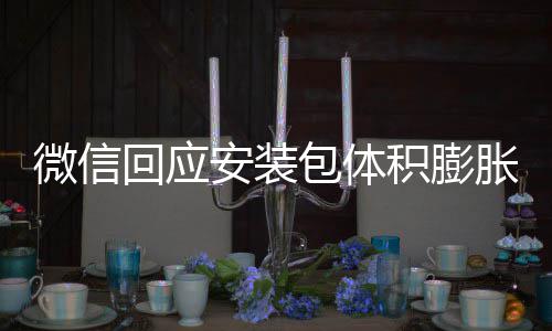 包体辟谣不会安装胀 重复用户回应存储微信文件积膨