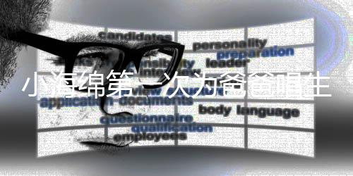爸唱小海歌 感慨绵第明晒生日一次音频黄晓为爸