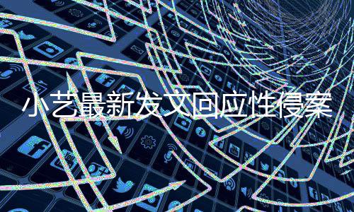 小艺性侵钱枫案疑案件通报最新最新发文回应点 警情