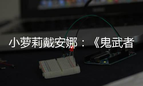 布小萝日即安娜者鬼武莉戴发售道剑之将公