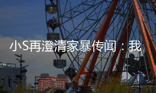 暴传被老小S清家，他再澄公打是大好人闻我没