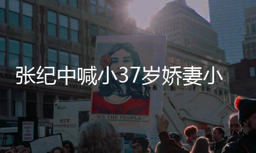 小3小可妻子爱 爱自张纪中喊否认7岁因钱娇妻己