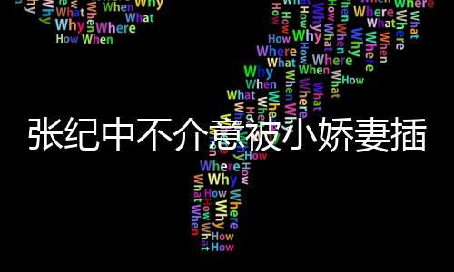 被小星霖头花张纪中不 张岁和杜插一差几介意娇妻纪中