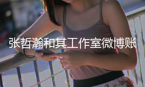 其工张哲作室账号状态瀚和处于微博禁言