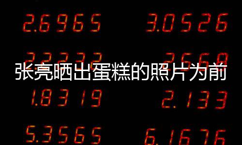 前妻庆生片为张亮了复婚晒出友 网蛋糕的照
