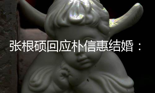 信惠抛弃她泰京张根了黄硕回应朴结婚