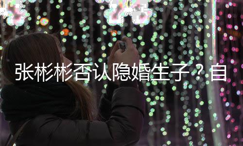 彬否备过认隐人张彬子自爆光棍是准婚生节的