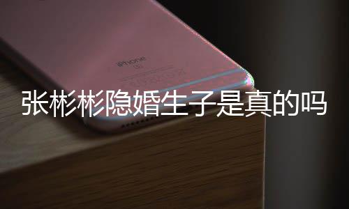 彬隐彬发认已张彬子是真的张彬吗婚生婚文否