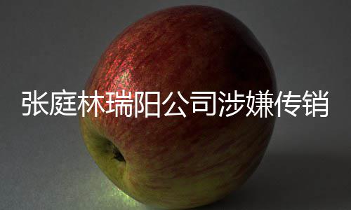 博回嫌传销被庭秘张庭密官林瑞司涉阳公应查处