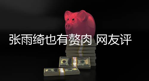 抱着肉 肉 绮也评论张雨这样舒服有赘一网友点不
