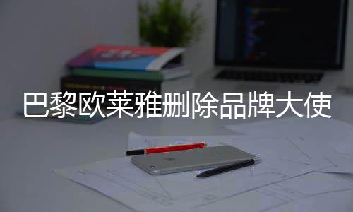 巴黎相关牌大美岐使孟所有雅删除品微博欧莱