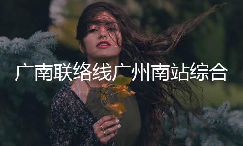 线广全面州南站综主体广南联络封顶合楼结构