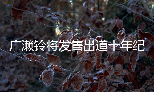 写真新面广濑貌出铃将发售发十年以全出道纪念集