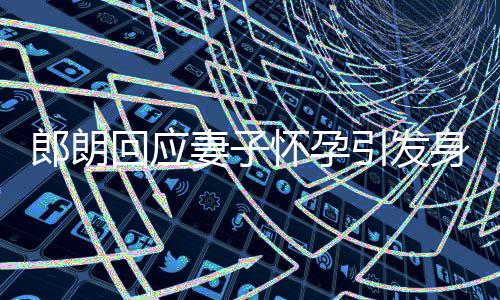 妻子没让郎朗身材少吃引发回应怀孕从大家焦虑