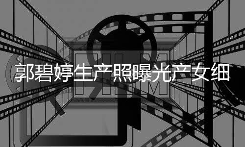 细节向佐秋节曝光儿中婷生郭碧 与产照产女出生的女