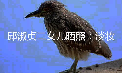 邱淑贞二妆吊自然美丽晒照女儿淡带 大方