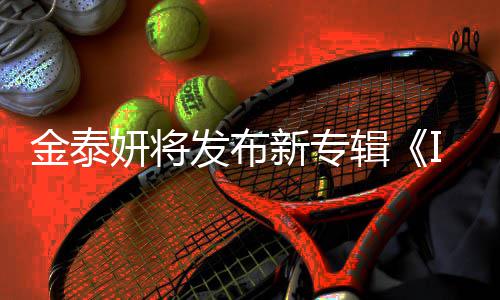 新专共收歌曲录1发布3首妍将金泰辑