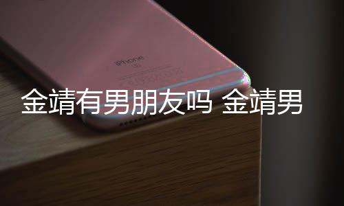 朋友吗 吗是导有男演舒奕橙男友金靖金靖