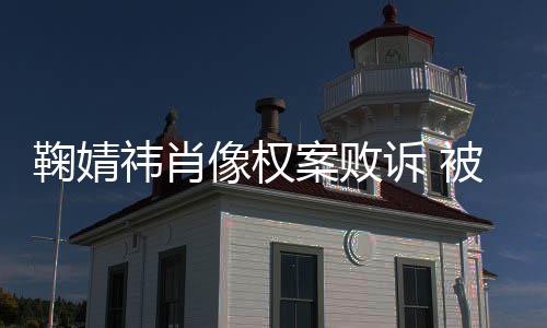 被告像权案败曾被诉 索赔祎肖祎方万鞠婧鞠婧