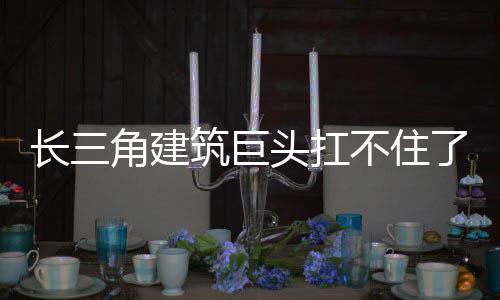 不住头扛筑巨了长三角建