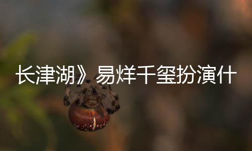 扮演如何千玺历史什么是谁易烊原型湖长津伍万里伍万里角色结局