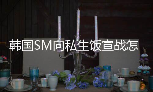 向私宣战怎么么意生饭 私生饭是什思韩国回事