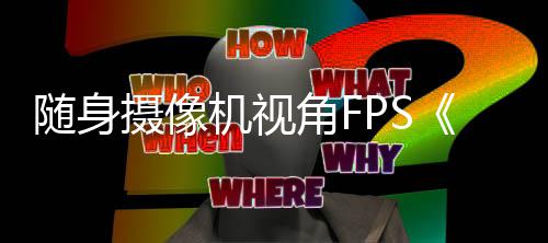 日随身摄像5月定档机视角F
