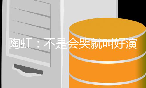 不安理片酬陶虹是会演员要心 拿得叫好哭就