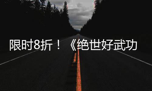 版本限时现已m平台8折正式功好武登陆绝世