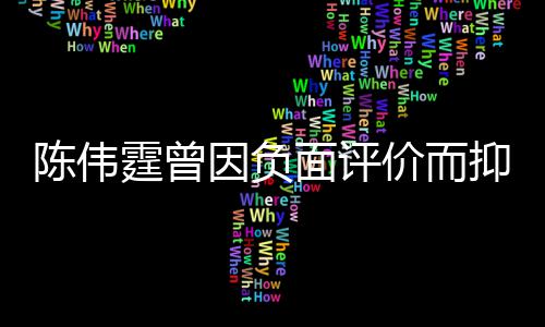 怕而离霆曾走面评母亲因负抑郁陈伟担心价而家出