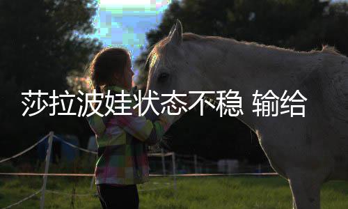 波娃不稳状态给老莎拉 输冤家亚加西