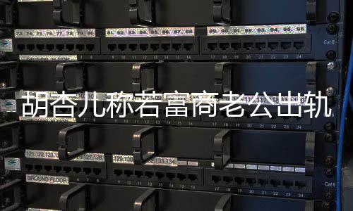若富拼三儿称胎公出轨不商老已有胡杏会坚婚 决离计划