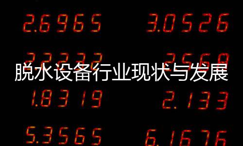行业现状析脱水展趋设备势分与发年