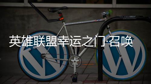 幸运线之门·召联盟首次英雄3元唤上仅需